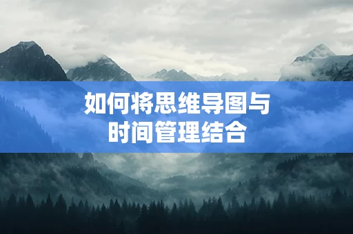 如何将思维导图与时间管理结合