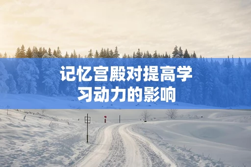 记忆宫殿对提高学习动力的影响