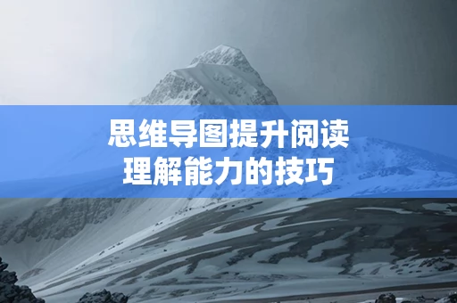 思维导图提升阅读理解能力的技巧