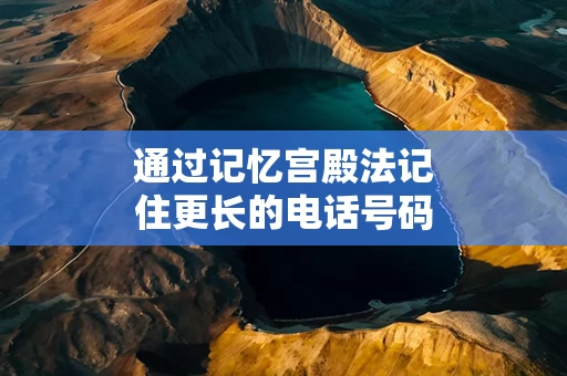 通过记忆宫殿法记住更长的电话号码
