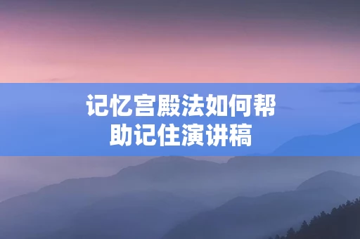 记忆宫殿法如何帮助记住演讲稿