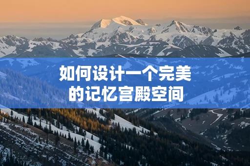 如何设计一个完美的记忆宫殿空间