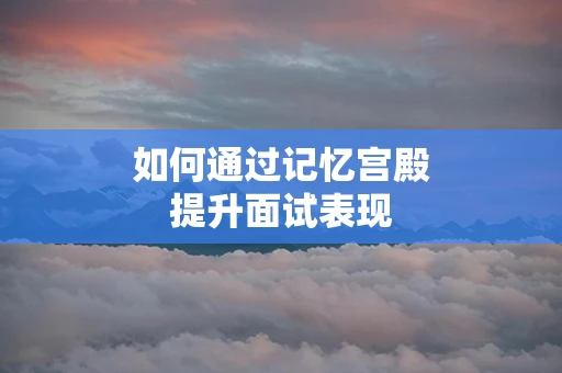 如何通过记忆宫殿提升面试表现