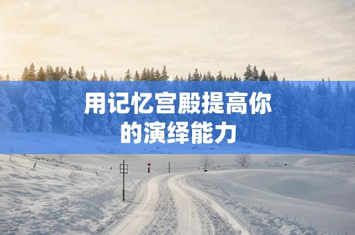 用记忆宫殿提高你的演绎能力