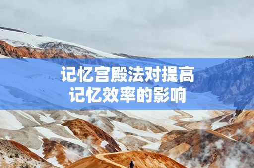 记忆宫殿法对提高记忆效率的影响