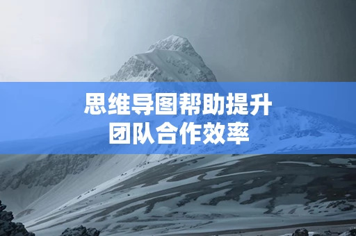 思维导图帮助提升团队合作效率