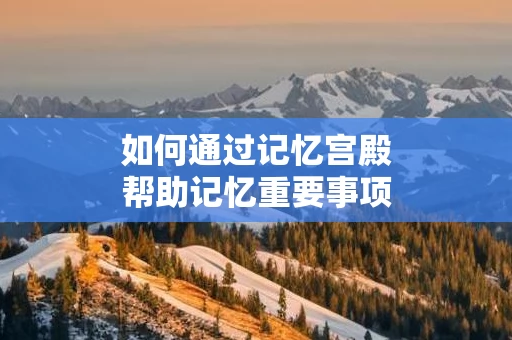 如何通过记忆宫殿帮助记忆重要事项