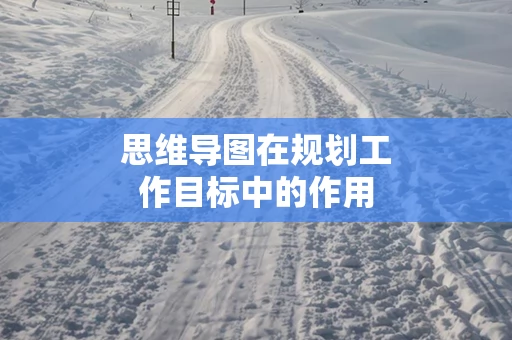 思维导图在规划工作目标中的作用