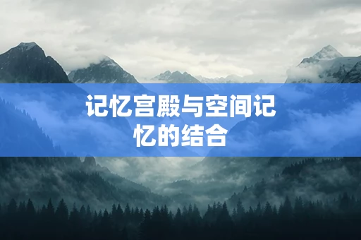 记忆宫殿与空间记忆的结合