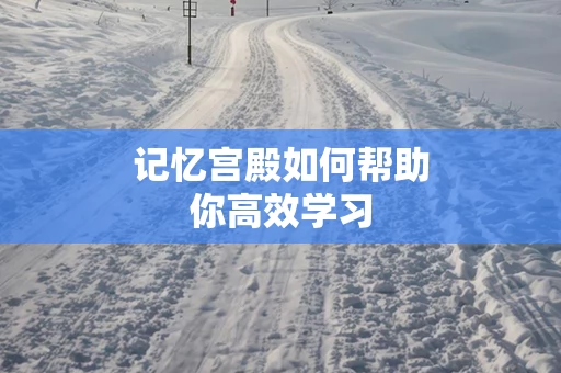 记忆宫殿如何帮助你高效学习