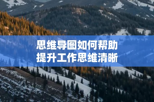 思维导图如何帮助提升工作思维清晰度