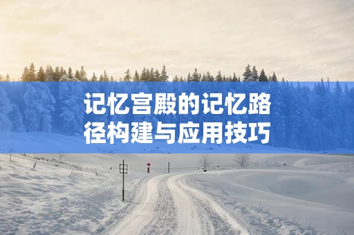 记忆宫殿的记忆路径构建与应用技巧