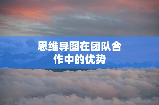 思维导图在团队合作中的优势