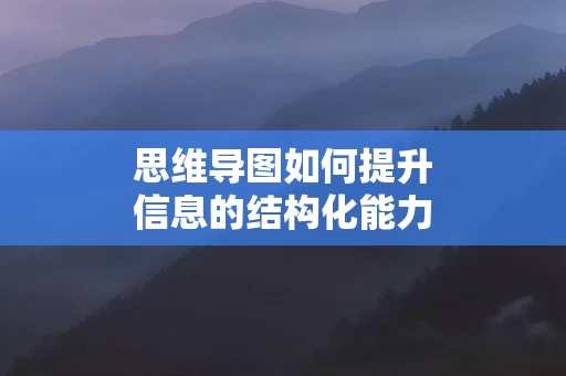 思维导图如何提升信息的结构化能力
