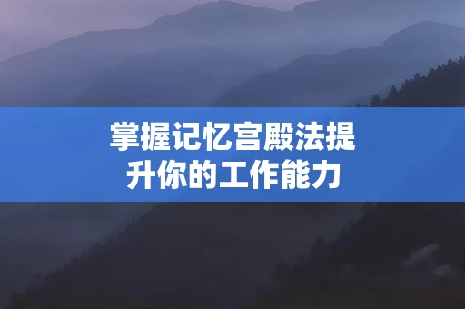 掌握记忆宫殿法提升你的工作能力
