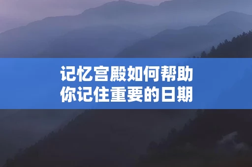 记忆宫殿如何帮助你记住重要的日期
