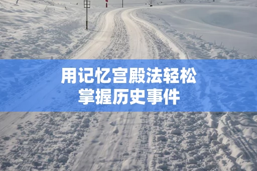 用记忆宫殿法轻松掌握历史事件