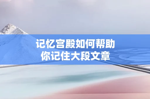 记忆宫殿如何帮助你记住大段文章