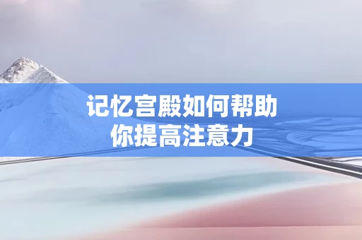 记忆宫殿如何帮助你提高注意力