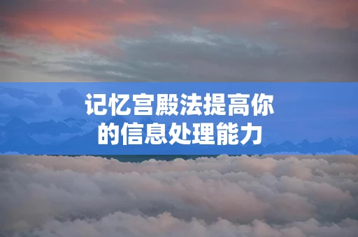 记忆宫殿法提高你的信息处理能力