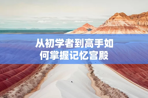 从初学者到高手如何掌握记忆宫殿
