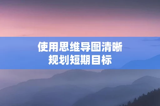 使用思维导图清晰规划短期目标