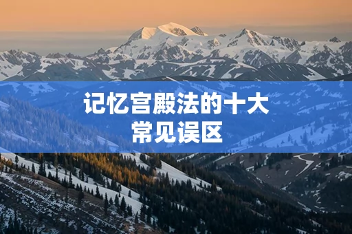 记忆宫殿法的十大常见误区