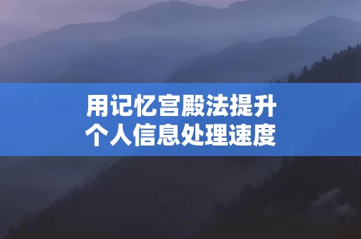 用记忆宫殿法提升个人信息处理速度