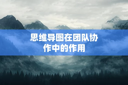 思维导图在团队协作中的作用