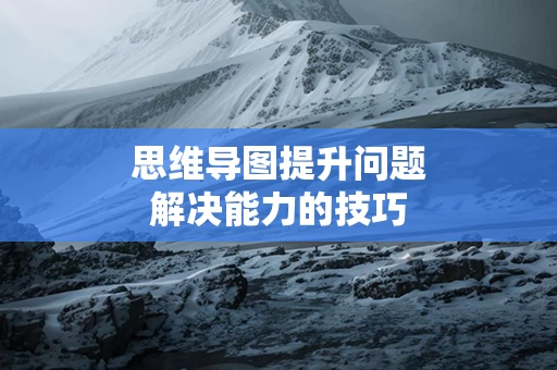 思维导图提升问题解决能力的技巧