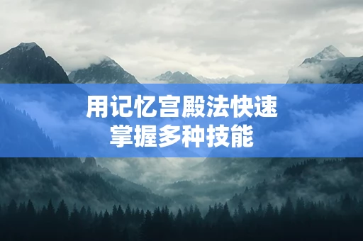 用记忆宫殿法快速掌握多种技能