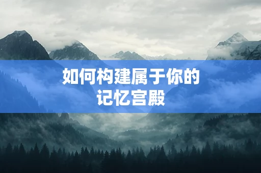 如何构建属于你的记忆宫殿