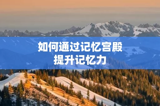 如何通过记忆宫殿提升记忆力