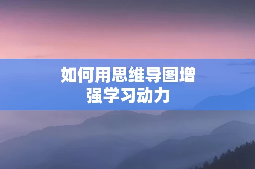 如何用思维导图增强学习动力