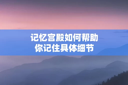 记忆宫殿如何帮助你记住具体细节