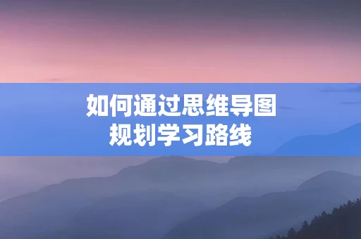 如何通过思维导图规划学习路线