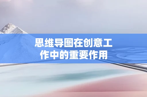 思维导图在创意工作中的重要作用