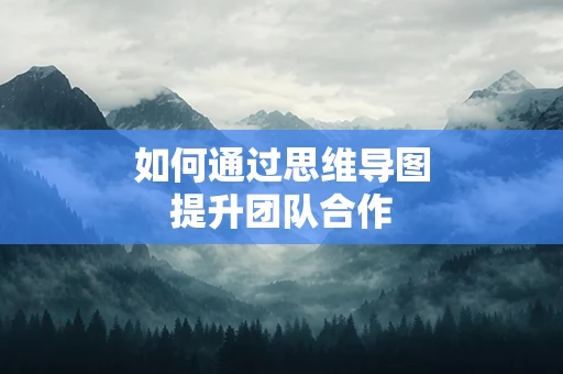 如何通过思维导图提升团队合作