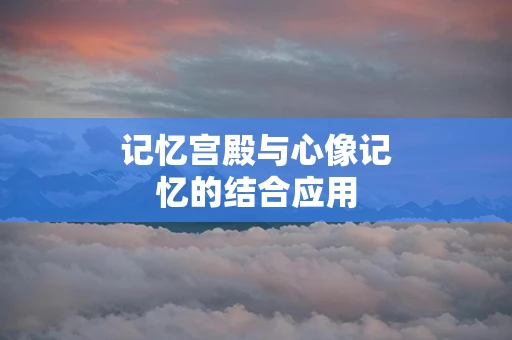 记忆宫殿与心像记忆的结合应用