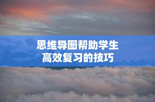 思维导图帮助学生高效复习的技巧
