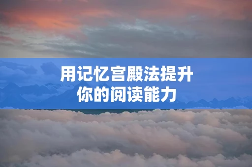 用记忆宫殿法提升你的阅读能力