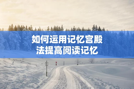 如何运用记忆宫殿法提高阅读记忆