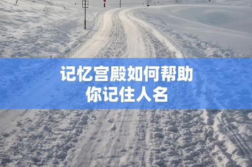 记忆宫殿如何帮助你记住人名