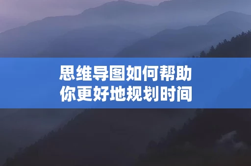 思维导图如何帮助你更好地规划时间