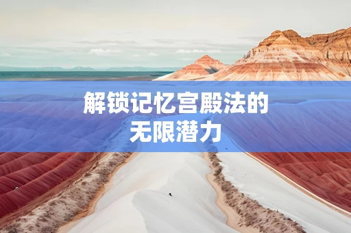 解锁记忆宫殿法的无限潜力