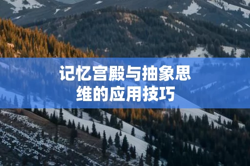 记忆宫殿与抽象思维的应用技巧