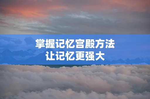 掌握记忆宫殿方法让记忆更强大