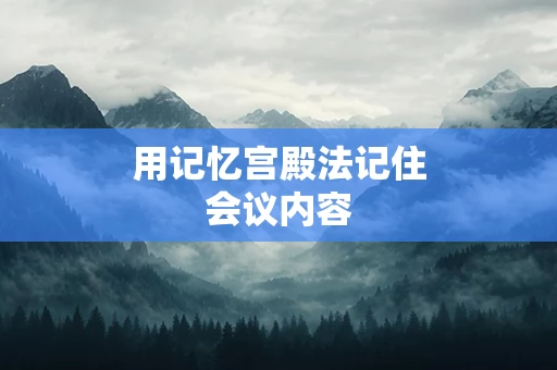 用记忆宫殿法记住会议内容
