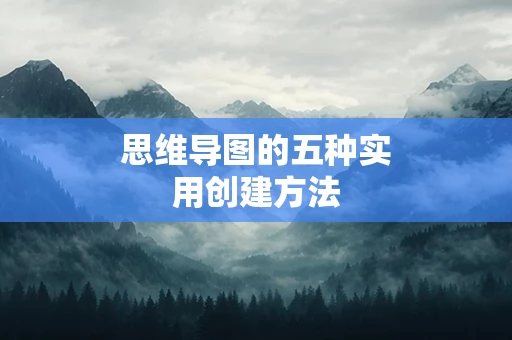 思维导图的五种实用创建方法