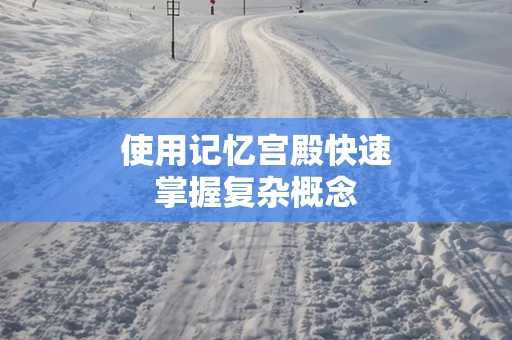 使用记忆宫殿快速掌握复杂概念